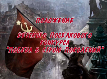 Положение о проведении детского поселкового конкурса строевой песни "Победа в строю поколений"